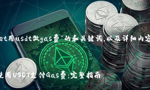 下面是关于“tpwallet用usdt做gas费”的和关键词，以及详细内容和相关问题的布局。



如何在TPWallet中使用USDT支付Gas费：完整指南