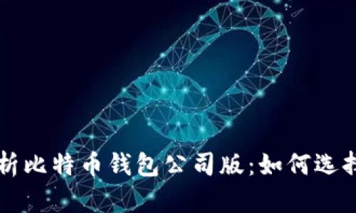 全面解析比特币钱包公司版：如何选择与使用
