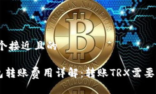 思考一个接近且的

TRX钱包转账费用详解：转账TRX需要多少钱？