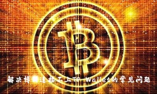 解决博饼连接不上TP Wallet的常见问题