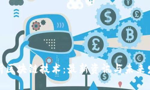 深入解析区块链技术：最新资讯与未来发展趋势