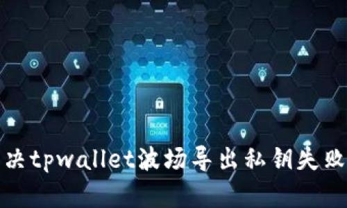 如何解决tpwallet波场导出私钥失败的问题