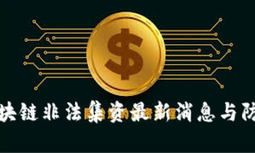 东莞区块链非法集资最新消息与防范措施