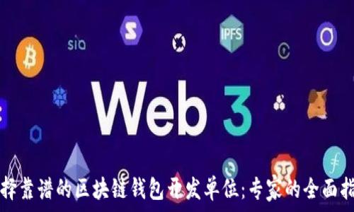  
选择靠谱的区块链钱包开发单位：专家的全面指南