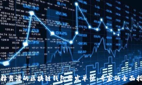  
选择靠谱的区块链钱包开发单位：专家的全面指南