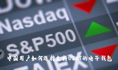 中国用户如何选择支持USDT的电子钱包