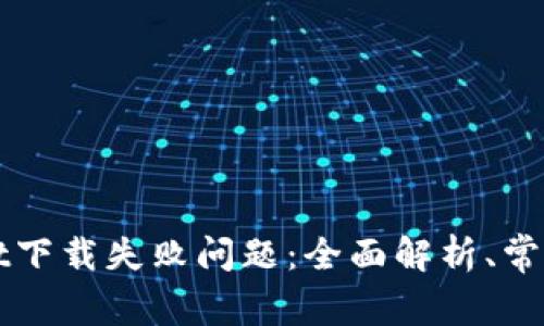 如何解决tpWallet下载失败问题：全面解析、常见原因及解决方案