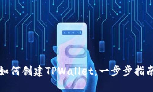 如何创建TPWallet：一步步指南