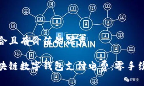 思考一个符合且有价值的优秀

如何使用区块链数字钱包支付电费：零手续费的新时代