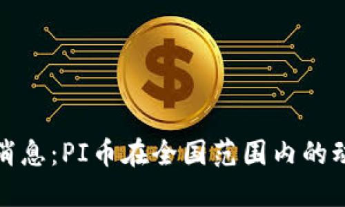 今日最新消息：PI币在全国范围内的动态与发展