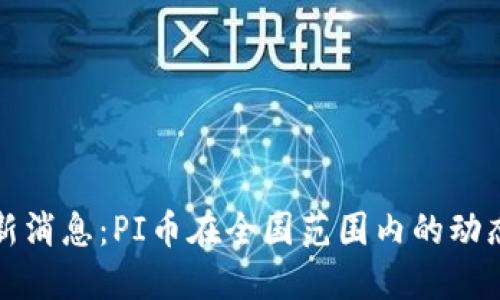 今日最新消息：PI币在全国范围内的动态与发展