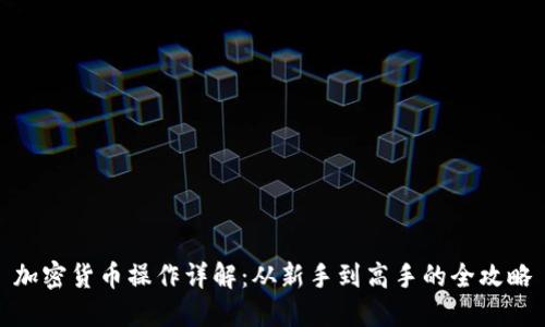 加密货币操作详解：从新手到高手的全攻略