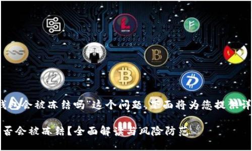 关于“IM Token钱包会被冻结吗”这个问题，下面将为您提供详细的信息和分析。

IM Token钱包是否会被冻结？全面解读与风险防范