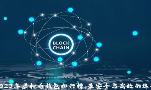 
2023年虚拟币钱包排行榜：最安全与高效的选择