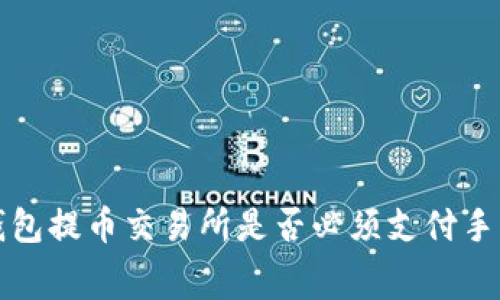  TP钱包提币交易所是否必须支付手续费？