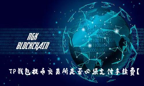  TP钱包提币交易所是否必须支付手续费？