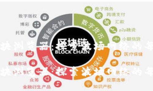 波场币区块浏览器：探索波场网络的每一个细节

波场币区块浏览器：探索波场网络的每一个细节