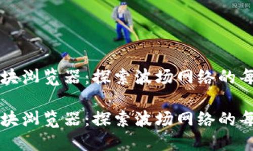 波场币区块浏览器：探索波场网络的每一个细节

波场币区块浏览器：探索波场网络的每一个细节