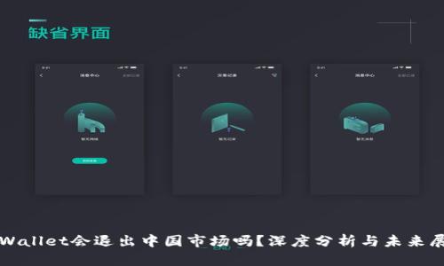TPWallet会退出中国市场吗？深度分析与未来展望