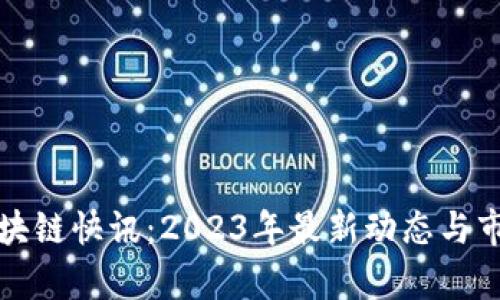 火币区块链快讯：2023年最新动态与市场分析