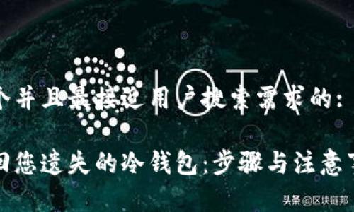 思考一个并且最接近用户搜索需求的:

如何找回您遗失的冷钱包：步骤与注意事项详解