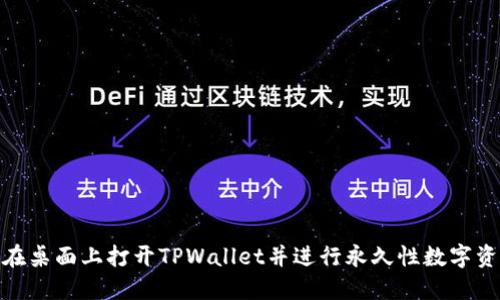 : 如何在桌面上打开TPWallet并进行永久性数字资产管理