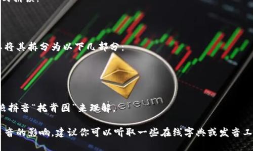 “tokenim”这个词在英语中的发音可以被分解为几个音节。为了帮助你更好地理解它的发音，你可以参考音标的表示方法。

通常来说，“tokenim”可以用以下方式拼读：

- /ˈtoʊ.kəˌnɪm/

如果你想要逐字分解它的发音，可以将其拆分为以下几部分：
- 