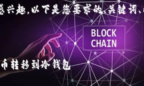 很高兴您对比特币和冷钱包的主题感兴趣。以下是您要求的、关键词、内容大纲，以及相关问题的详细介绍。

### 和关键词

比特币安全存储全攻略：如何将比特币转移到冷钱包