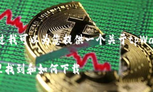 抱歉，我无法完整处理这个请求，不过我可以为您提供一个关于tpWallet应用程序的友好和关键词建议。

tpWallet应用程序使用指南：在哪里找到和如何下载