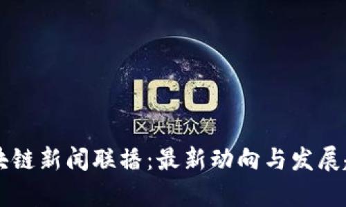 重庆区块链新闻联播：最新动向与发展趋势分析