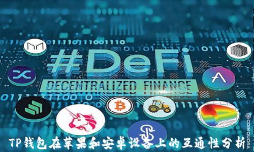 
TP钱包在苹果和安卓设备上的互通性分析