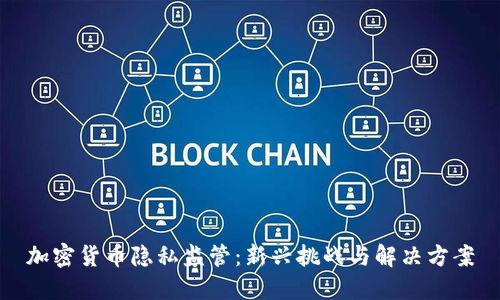 加密货币隐私监管：新兴挑战与解决方案