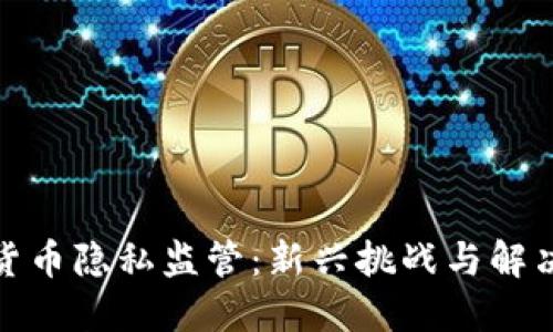 加密货币隐私监管：新兴挑战与解决方案