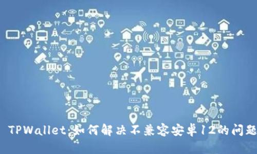  TPWallet：如何解决不兼容安卓12的问题