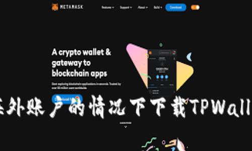 如何在没有海外账户的情况下下载TPWallet: 全面指南