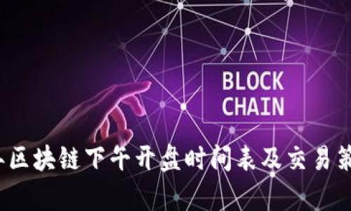2023年区块链下午开盘时间表及交易策略分析