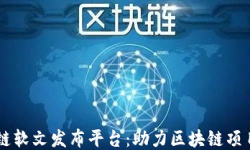
币圈区块链软文发布平台：助力区块链项目快速推广