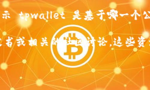 tpwallet 是一种数字钱包，通常与特定的区块链平台结合使用。然而，我没有具体的数据显示 tpwallet 是基于哪一个公链。根据一般的信息，许多钱包应用程序支持多个公链和代币，允许用户管理各种加密资产。

如果你想知道特定的 tpwallet 是否基于某个公链，建议查看 tpwallet 的官方网站、白皮书或相关的社区讨论，这些资源通常能提供准确的信息。

如果你有其他具体的问题或者需要进一步的信息，请告诉我！