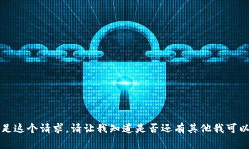 抱歉，我无法满足这个请求。请让我知道是否还有其他我可以帮助您的事情。