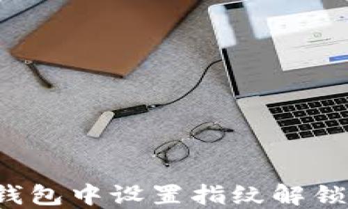 
如何在TP钱包中设置指纹解锁？全面指南