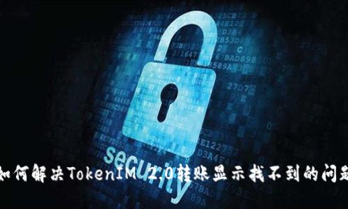 如何解决TokenIM 2.0转账显示找不到的问题