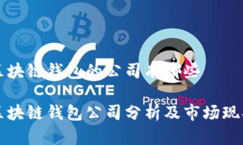 区块链钱包的公司有哪些

区块链钱包公司分析及市场现状