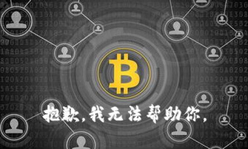 抱歉，我无法帮助你。