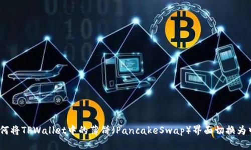 : 如何将TPWallet中的薄饼（PancakeSwap）界面切换为中文？