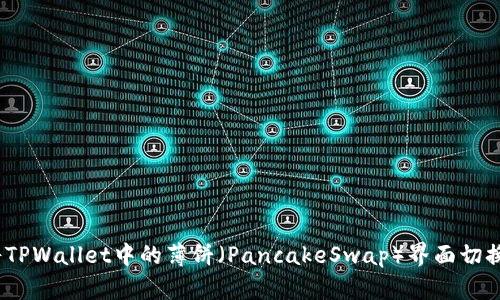 : 如何将TPWallet中的薄饼（PancakeSwap）界面切换为中文？