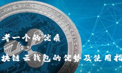 思考一个的优质

区块链云钱包的优势及使用指南