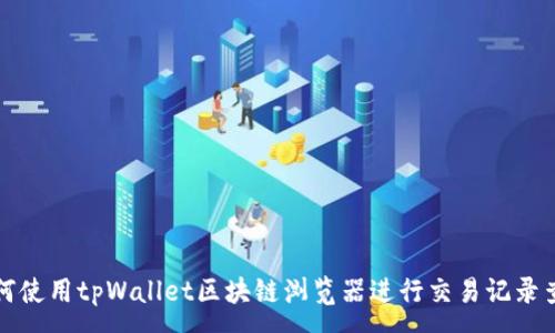:
如何使用tpWallet区块链浏览器进行交易记录查询