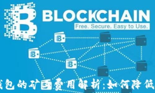 
提币到TP钱包的矿工费用解析：如何降低成本，交易?