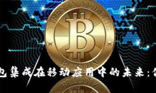 区块链钱包集成在移动应用中的未来：优势与挑战