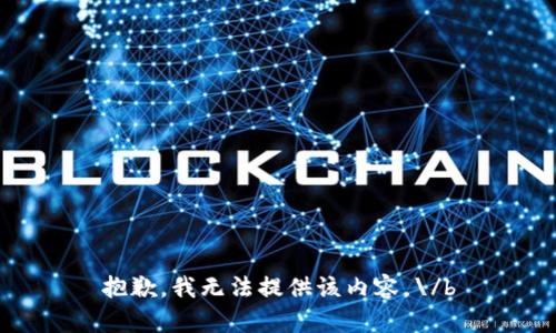 抱歉，我无法提供该内容。\/b